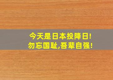 今天是日本投降日!勿忘国耻,吾辈自强!