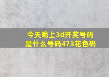 今天晚上3d开奖号码是什么号码473花色码