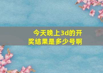 今天晚上3d的开奖结果是多少号啊