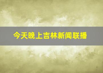 今天晚上吉林新闻联播