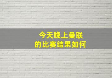 今天晚上曼联的比赛结果如何