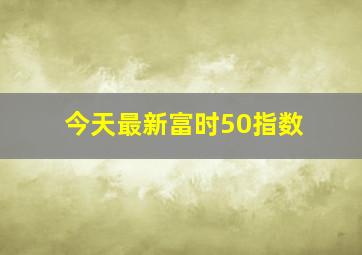 今天最新富时50指数