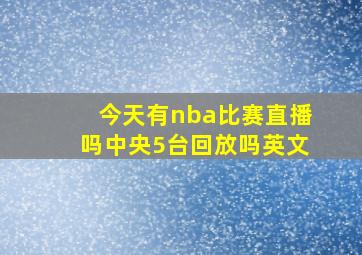 今天有nba比赛直播吗中央5台回放吗英文