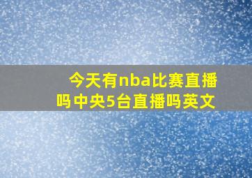 今天有nba比赛直播吗中央5台直播吗英文