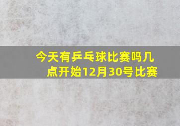 今天有乒乓球比赛吗几点开始12月30号比赛