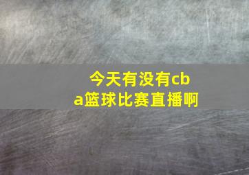 今天有没有cba篮球比赛直播啊