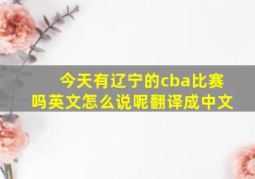 今天有辽宁的cba比赛吗英文怎么说呢翻译成中文