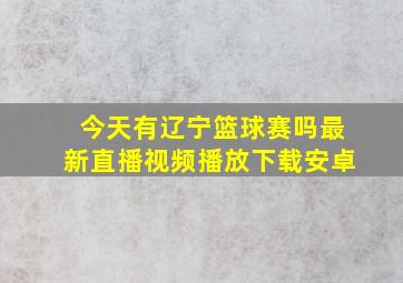 今天有辽宁篮球赛吗最新直播视频播放下载安卓