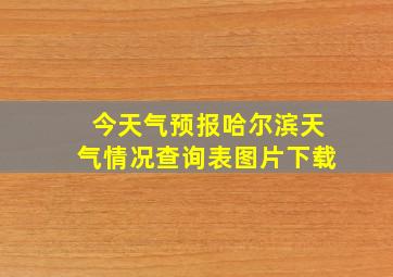 今天气预报哈尔滨天气情况查询表图片下载