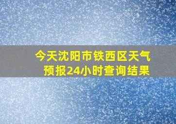 今天沈阳市铁西区天气预报24小时查询结果