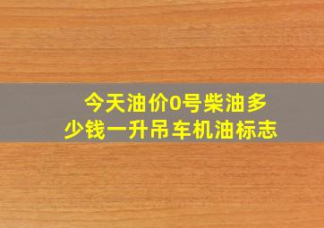 今天油价0号柴油多少钱一升吊车机油标志