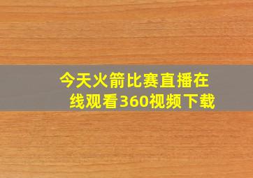 今天火箭比赛直播在线观看360视频下载