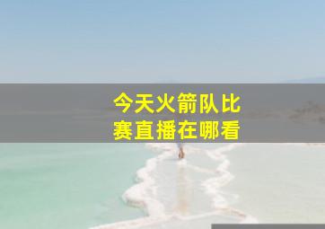 今天火箭队比赛直播在哪看