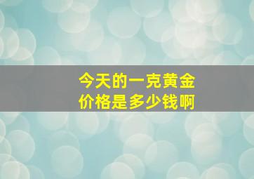 今天的一克黄金价格是多少钱啊