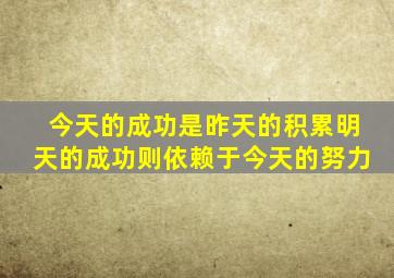 今天的成功是昨天的积累明天的成功则依赖于今天的努力