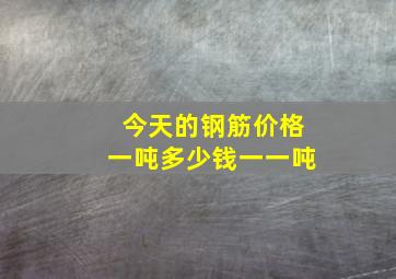 今天的钢筋价格一吨多少钱一一吨