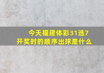 今天福建体彩31选7开奖时的顺序出球是什么