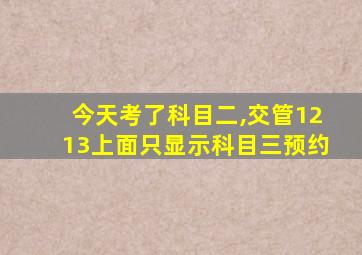 今天考了科目二,交管1213上面只显示科目三预约