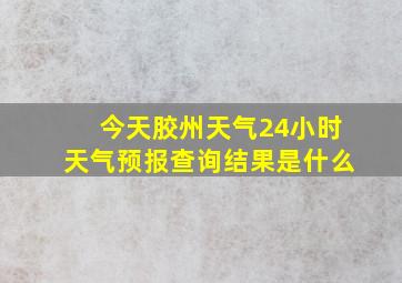 今天胶州天气24小时天气预报查询结果是什么