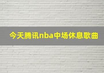 今天腾讯nba中场休息歌曲