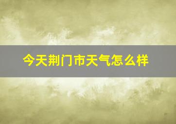 今天荆门市天气怎么样