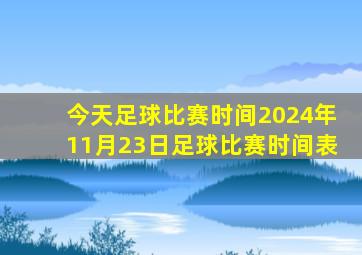 今天足球比赛时间2024年11月23日足球比赛时间表