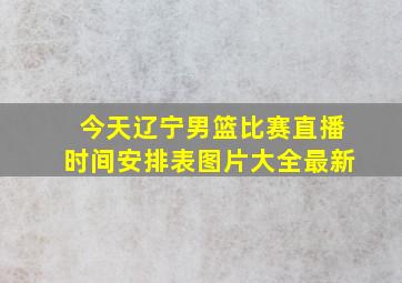 今天辽宁男篮比赛直播时间安排表图片大全最新