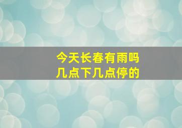 今天长春有雨吗几点下几点停的