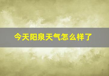 今天阳泉天气怎么样了