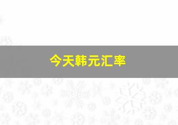 今天韩元汇率