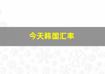 今天韩国汇率