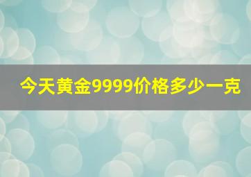 今天黄金9999价格多少一克