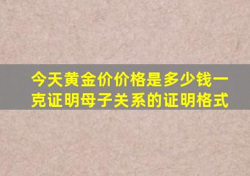 今天黄金价价格是多少钱一克证明母子关系的证明格式