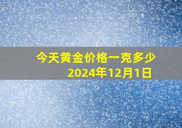 今天黄金价格一克多少2024年12月1日