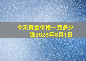 今天黄金价格一克多少钱2023年8月1日