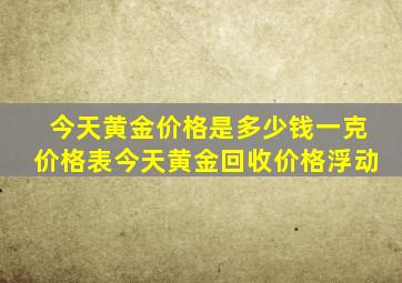 今天黄金价格是多少钱一克价格表今天黄金回收价格浮动