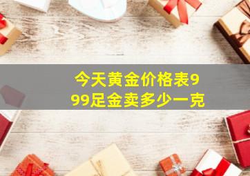 今天黄金价格表999足金卖多少一克