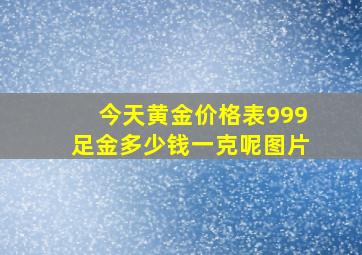 今天黄金价格表999足金多少钱一克呢图片