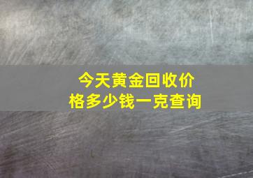 今天黄金回收价格多少钱一克查询