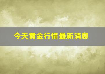 今天黄金行情最新消息