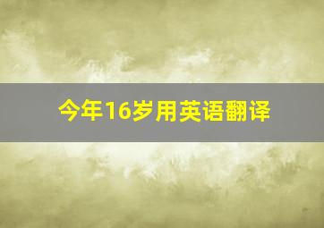 今年16岁用英语翻译