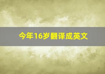 今年16岁翻译成英文