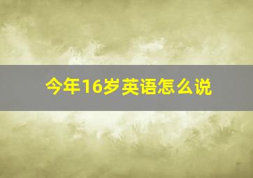 今年16岁英语怎么说