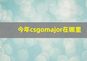 今年csgomajor在哪里