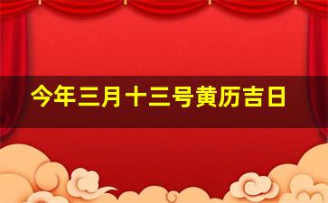 今年三月十三号黄历吉日