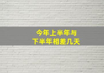 今年上半年与下半年相差几天