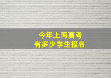 今年上海高考有多少学生报名