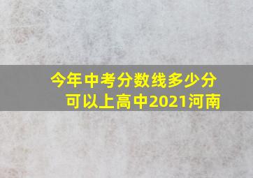 今年中考分数线多少分可以上高中2021河南