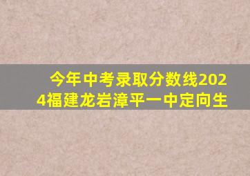 今年中考录取分数线2024福建龙岩漳平一中定向生