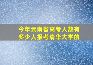 今年云南省高考人数有多少人报考清华大学的